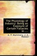 The Physiology Of Industry di J A Hobson a F Mummery edito da Bibliolife