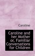 Caroline And Her Mother Or, Familiar Conversations For Children di Princess of Hanover Caroline edito da Bibliolife