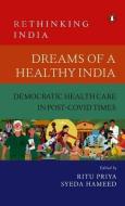 Dreams of a Healthy India: Democratic Healthcare in Post-Covid Times (Rethinking India Vol. 9) di Ritu Priya edito da VINTAGE BOOKS