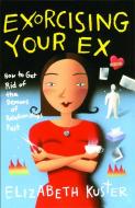 Exorcising Your Ex: How to Get Rid of the Demons of Relationships Past di Elizabeth Kuster edito da FIRESIDE BOOKS