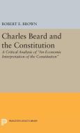 Charles Beard and the Constitution di Robert Eldon Brown edito da Princeton University Press