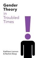 Gender Theory in Troubled Times di Kathleen Lennon, Rachel Alsop edito da POLITY PR