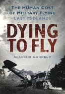 Dying to Fly: The Human Cost of Military Flying: East Midlands di Alastair Goodrum edito da PAPERBACKSHOP UK IMPORT
