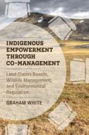 Indigenous Empowerment Through Co-management di Graham White edito da University Of British Columbia Press