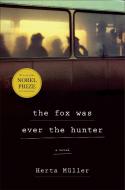 The Fox Was Ever the Hunter di Herta Muller edito da METROPOLITAN BOOKS