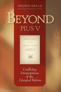 Beyond Pius V: Conflicting Interpretations of the Liturgical Reform di Andrea Grillo edito da PUEBLO