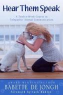 Hear Them Speak: A Twelve-Week Course in Telepathic Animal Communication di Babette de Jongh edito da DOGS & BOOKS