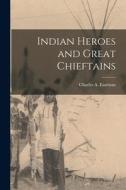 Indian Heroes and Great Chieftains di Charles A. Eastman edito da LEGARE STREET PR
