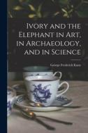 Ivory and the Elephant in Art, in Archaeology, and in Science di George Frederick Kunz edito da LEGARE STREET PR