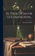 Le Tour De Jacob Le Compagnon... di Jeremias Gotthelf edito da LEGARE STREET PR