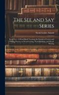 The See and Say Series: Book Two: A Word Book Teaching the Sounds of Letters and Giving Practice in Word-Getting, Word-Building, and Word-Writ di Sarah Louise Arnold edito da LEGARE STREET PR