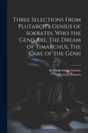 Three Selections From Plutarch's Genius of Sokrates. Who the Genii are, The Dream of Timarchus, The Care of the Genii di Kenneth Sylvan Guthrie, Plutarch Plutarch edito da LEGARE STREET PR