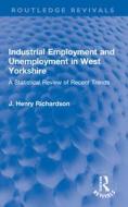 Industrial Employment And Unemployment In West Yorkshire di J. Henry Richardson edito da Taylor & Francis Ltd