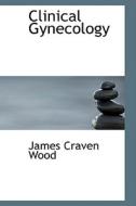 Clinical Gynecology di James Craven Wood edito da Bibliolife