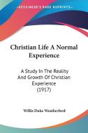 Christian Life a Normal Experience: A Study in the Reality and Growth of Christian Experience (1917) di Willis Duke Weatherford edito da Kessinger Publishing