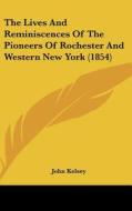 The Lives and Reminiscences of the Pioneers of Rochester and Western New York (1854) di John Kelsey edito da Kessinger Publishing