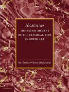 Alcamenes and the Establishment of the Classical Type in Greek Art di Charles Walston edito da Cambridge University Press