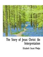 The Story Of Jesus Christ di Elizabeth Stuart Phelps edito da Bibliolife