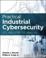 Practical Industrial Cybersecurity: Ics, Industry 4.0, and Iiot di Charles J. Brooks, Philip Craig edito da WILEY