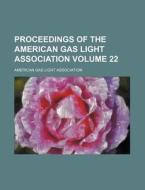 Proceedings of the American Gas Light Association Volume 22 di American Gas Light Association edito da Rarebooksclub.com