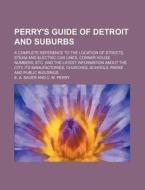 Perry's Guide of Detroit and Suburbs; A Complete Reference to the Location of Streets, Steam and Electric Car Lines, Corner House Numbers, Etc. and th di E. A. Sauer edito da Rarebooksclub.com