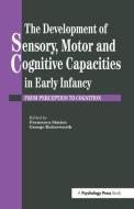 The Development Of Sensory, Motor And Cognitive Capacities In Early Infancy di George Butterworth edito da Routledge