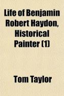 Life Of Benjamin Robert Haydon, Historical Painter (1) di Tom Taylor edito da General Books Llc