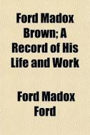 Ford Madox Brown; A Record of His Life and Work di Ford Madox Ford edito da Rarebooksclub.com