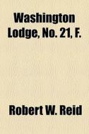 Washington Lodge, No. 21, F. di Robert W. Reid edito da General Books