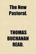 The New Pastoral. di Thomas Buchanan Read edito da General Books