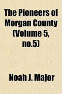 The Pioneers Of Morgan County Volume 5, di Noah J. Major edito da General Books