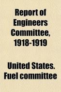 Report Of Engineers Committee, 1918-1919 di United States Fuel Committee edito da General Books