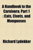 A Handbook To The Carnivora; Part 1 : Ca di Richard Lydekker edito da General Books