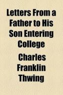 Letters From A Father To His Son Enterin di Charles Franklin Thwing edito da General Books