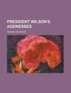President Wilson's Addresses di Woodrow Wilson edito da Rarebooksclub.com