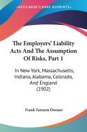 The Employers' Liability Acts and the Assumption of Risks, Part 1: In New York, Massachusetts, Indiana, Alabama, Colorado, and England (1902) di Frank Farnum Dresser edito da Kessinger Publishing