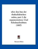 Uber Den Bau Der Thukydideischen Reden, Part 2 Die Argumentation: Und Schulnachrichten (1887) di Heinrich Kleist edito da Kessinger Publishing