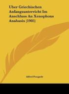 Uber Griechischen Anfangsunterricht Im Anschluss an Xenophons Anabasis (1905) di Alfred Przygode edito da Kessinger Publishing