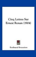 Cinq Lettres Sur Ernest Renan (1904) di Ferdinand Brunetiere edito da Kessinger Publishing