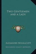 Two Gentlemen and a Lady di Alexander Woollcott edito da Kessinger Publishing