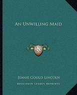 An Unwilling Maid di Jeanie Gould Lincoln edito da Kessinger Publishing