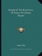 Knight of the Royal Axe, or Prince of Libanus Degree di Albert Pike edito da Kessinger Publishing