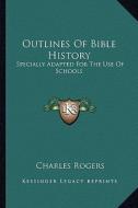 Outlines of Bible History: Specially Adapted for the Use of Schools di Charles Rogers edito da Kessinger Publishing