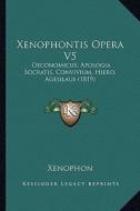 Xenophontis Opera V5: Oeconomicus, Apologia Socratis, Convivium, Hiero, Agesilaus (1819) di Xenophon edito da Kessinger Publishing