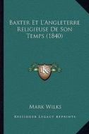 Baxter Et L'Angleterre Religieuse de Son Temps (1840) di Mark Wilks edito da Kessinger Publishing