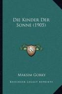 Die Kinder Der Sonne (1905) di Maksim Gorky edito da Kessinger Publishing