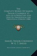 The Complete Works of Samuel Taylor Coleridge V3: With an Introductory Essay Upon His Philosophical and Theological Opinions (1884) di Samuel Taylor Coleridge edito da Kessinger Publishing