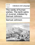 The Vanity Of Human Wishes. The Tenth Satire Of Juvenal, Imitated By Samuel Johnson. di Samuel Johnson edito da Gale Ecco, Print Editions