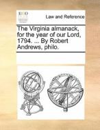 The Virginia Almanack, For The Year Of Our Lord, 1794. ... By Robert Andrews, Philo. di Multiple Contributors edito da Gale Ecco, Print Editions