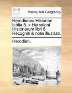 Herodianou Historion Biblia 8. = Herodiani Historiarum Libri 8. Recogniti & Notis Illustrati. di Herodian edito da Gale Ecco, Print Editions